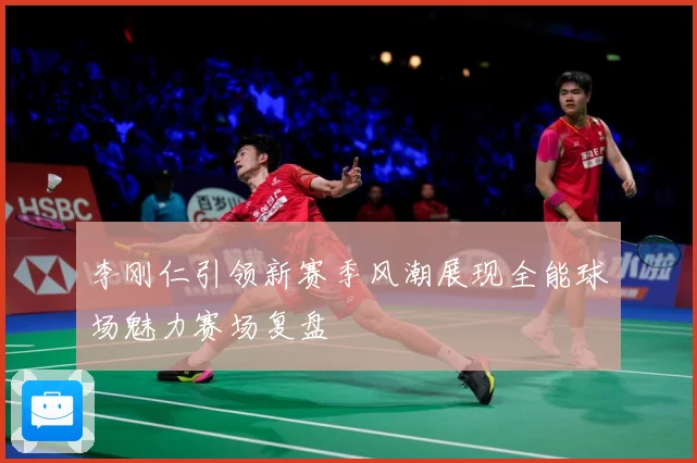 李刚仁引领新赛季风潮展现全能球场魅力赛场复盘