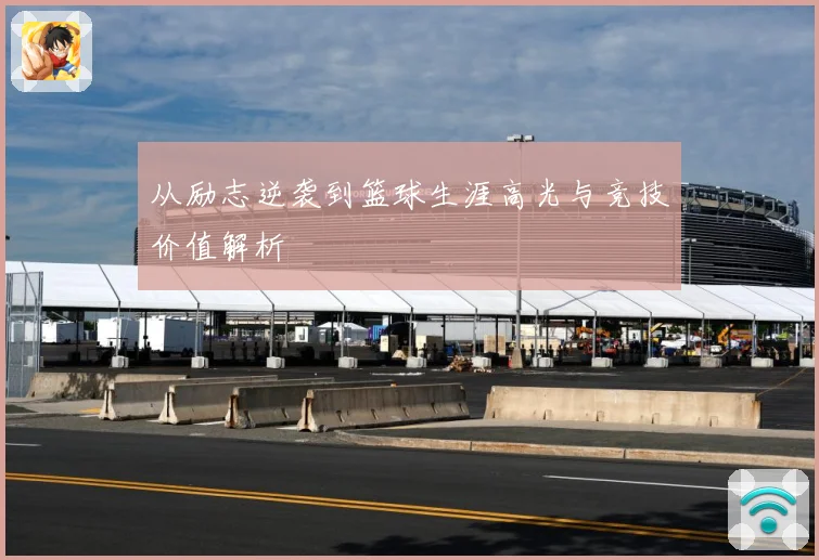 从励志逆袭到篮球生涯高光与竞技价值解析