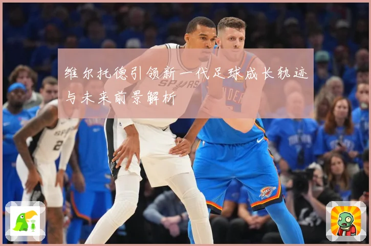 维尔托德引领新一代足球成长轨迹与未来前景解析