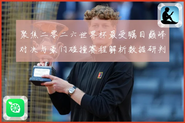 聚焦二零二六世界杯最受瞩目巅峰对决与豪门碰撞赛程解析数据研判