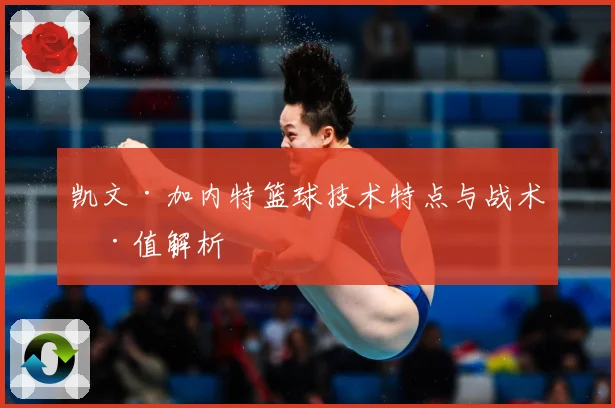 凯文·加内特篮球技术特点与战术价值解析