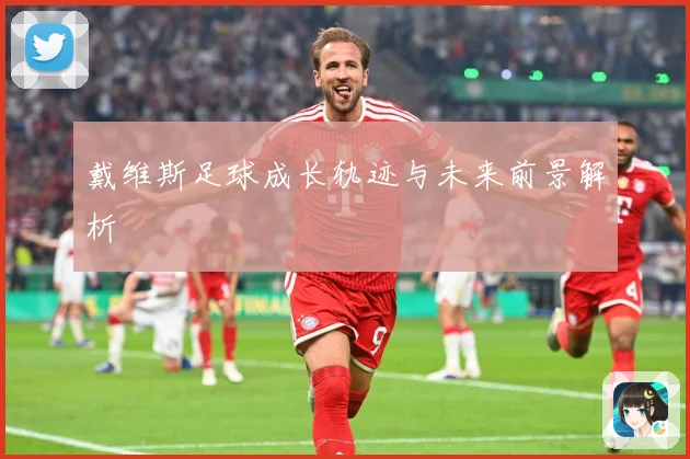 戴维斯足球成长轨迹与未来前景解析