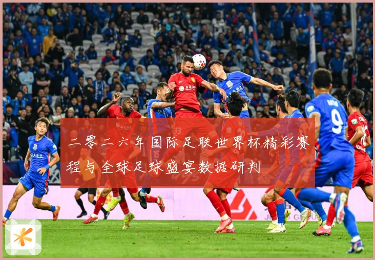 二零二六年国际足联世界杯精彩赛程与全球足球盛宴数据研判