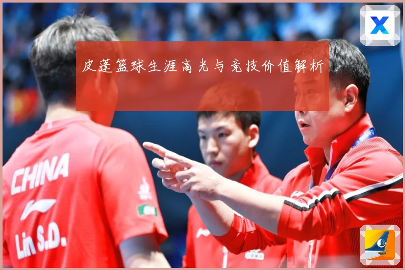 皮蓬篮球生涯高光与竞技价值解析