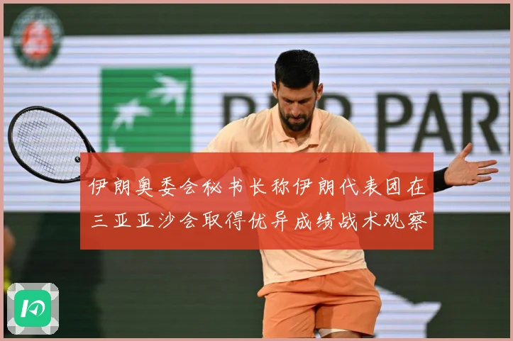 伊朗奥委会秘书长称伊朗代表团在三亚亚沙会取得优异成绩战术观察