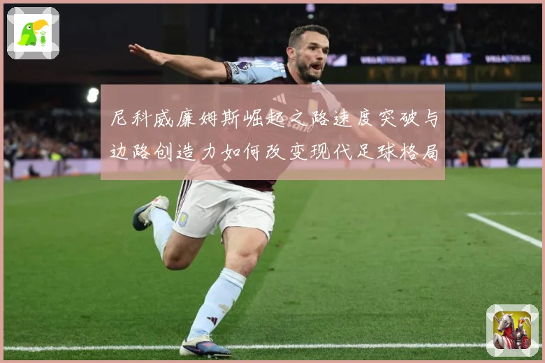 尼科威廉姆斯崛起之路速度突破与边路创造力如何改变现代足球格局