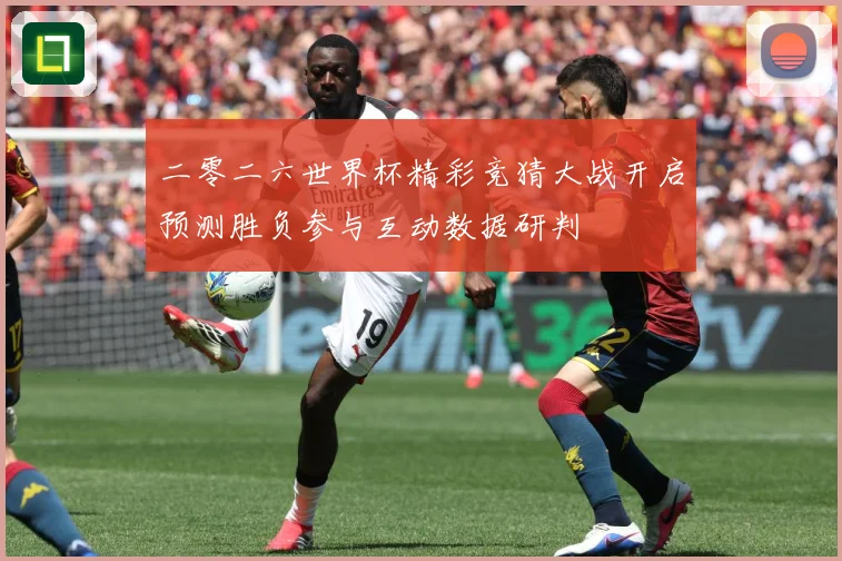 二零二六世界杯精彩竞猜大战开启预测胜负参与互动数据研判