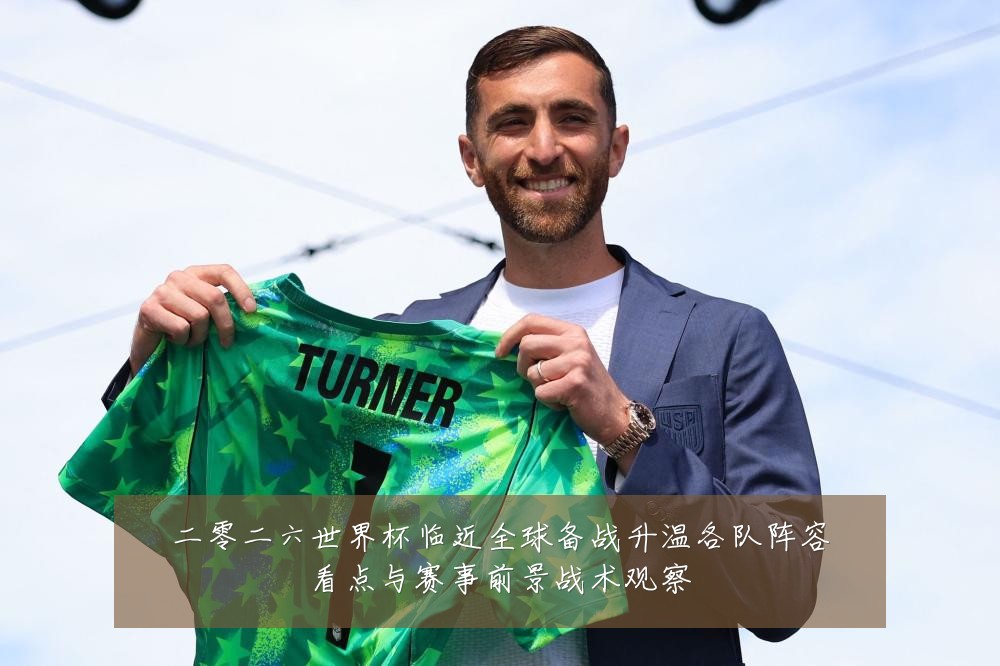 二零二六世界杯临近全球备战升温各队阵容看点与赛事前景战术观察