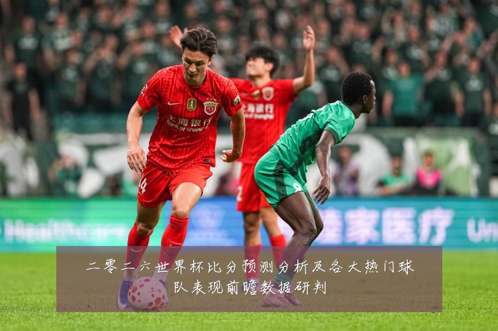二零二六世界杯比分预测分析及各大热门球队表现前瞻数据研判