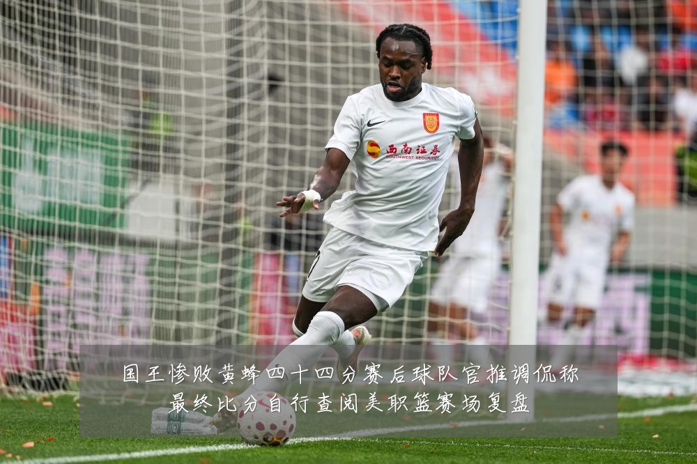 国王惨败黄蜂四十四分赛后球队官推调侃称最终比分自行查阅美职篮赛场复盘