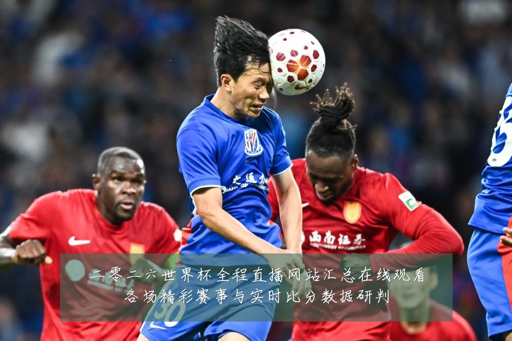 二零二六世界杯全程直播网站汇总在线观看各场精彩赛事与实时比分数据研判