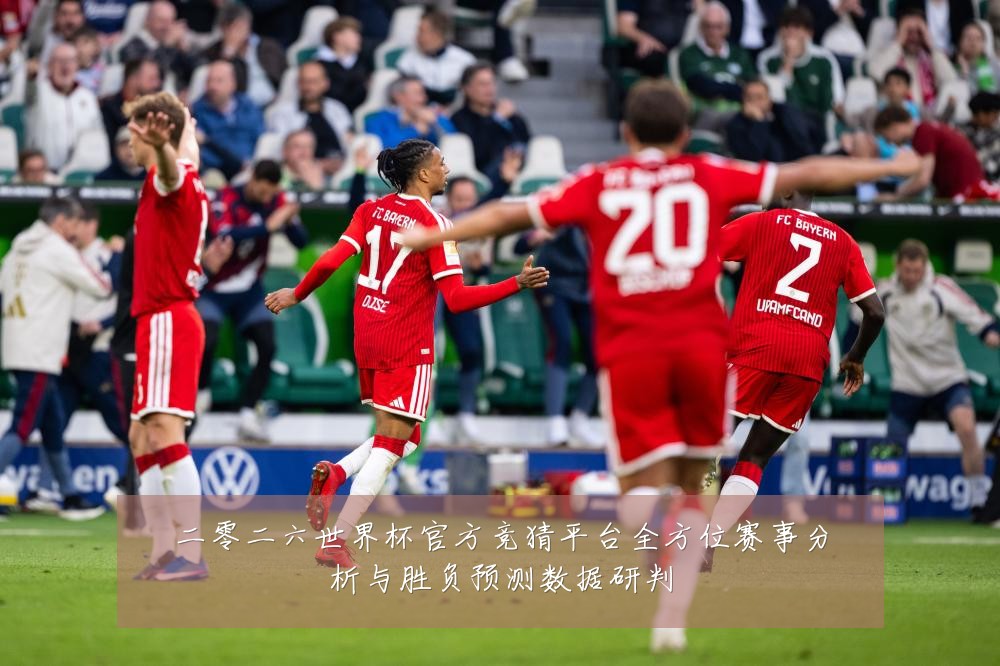 二零二六世界杯官方竞猜平台全方位赛事分析与胜负预测数据研判