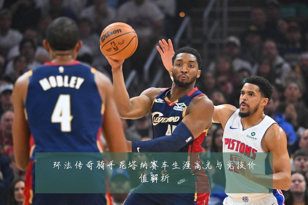 环法传奇骑手昆塔纳赛车生涯高光与竞技价值解析
