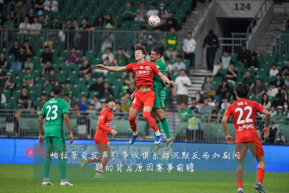 帕拉蒂奇发声引争议俱乐部沉默反而加剧问题的背后原因赛事前瞻